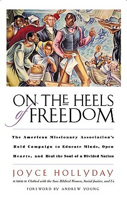On the Heels of Freedom: The American Missionary Association's Bold Campaign to Educate Minds, Open Hearts, and Heal the Soul of a Divided Nati by Joyce Hollyday
