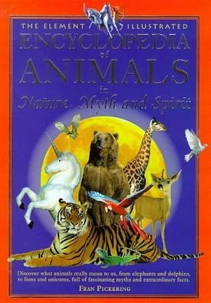 The Element Illustrated Encyclopedia of Animals in Nature, Myth and Spirit by Fran Pickering