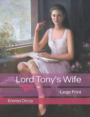 Lord Tony's Wife: Large Print by Emma Orczy