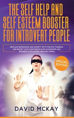 The Self Help and Self Esteem Booster for Introvert People: Replace Depression and Anxiety with Positive Thinking and Boost your Confidence in Relatio by David McKay