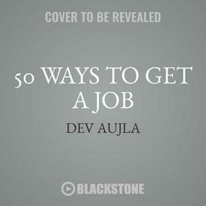50 Ways to Get a Job: An Unconventional Guide to Finding Work on Your Terms by Dev Aujla