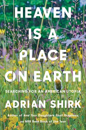 Heaven Is a Place on Earth by Adrian Shirk, Adrian Shirk