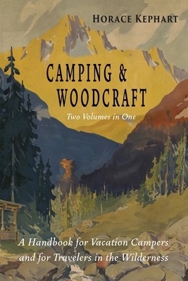 Camping and Woodcraft: Complete and Expanded Edition in Two Volumes by Horace Kephart