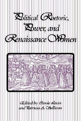 Political Rhetoric, Power, and Renaissance Women by Carole Levin