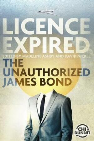 Licence Expired: The Unauthorized James Bond by Ian Rogers, E.L. Chen, Richard Lee Byers, Kathryn Kuitenbrouwer, Claude Lalumière, David Nickle, Jacqueline Baker, Corey Redekop, Laird Barron, Robert J. Wiersema, Madeline Ashby, Kelly Robson, A.M. Dellamonica, Jamie Mason