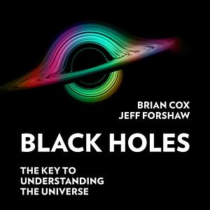 Black Holes: The Key to Understanding the Universe by Brian Cox, Jeff Forshaw