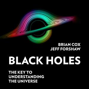 Black Holes: The Key to Understanding the Universe by Jeff Forshaw, Brian Cox