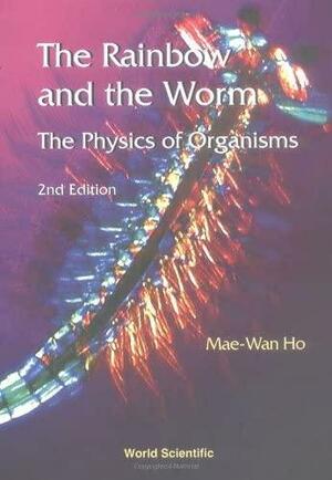 The Rainbow and the Worm: The Physics of Organisms by Mae-Wan Ho