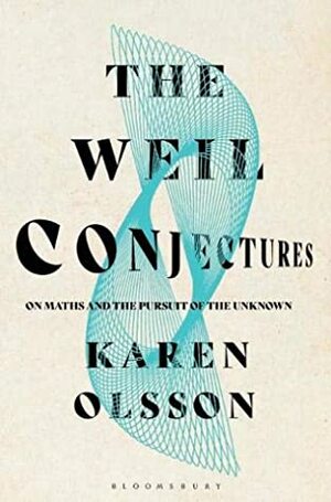The Weil Conjectures: On Maths and the Pursuit of the Unknown by Karen Olsson
