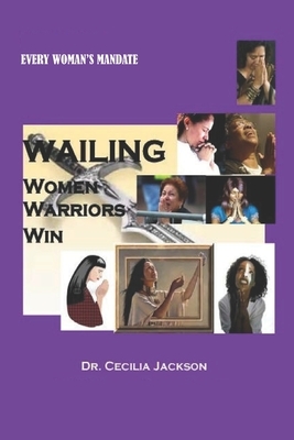 Wailing Women Warriors Win: Prayer That Yields Results by Cecilia Jackson
