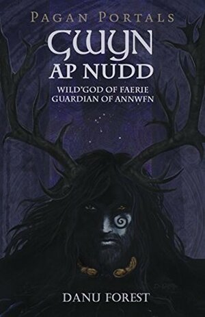 Pagan Portals - Gwyn ap Nudd: Wild God of Faery, Guardian of Annwfn by Danu Forest