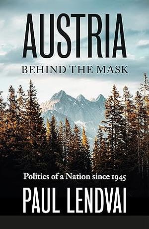 Austria Behind the Mask: Politics of a Nation Since 1945 by Paul Lendvai