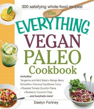 The Everything Vegan Paleo Cookbook: Includes Tangerine and Mint Salad, Mango Berry Smoothie, Coconut Cauliflower Curry, Roasted Tomato Zucchini Pasta by Daelyn Fortney