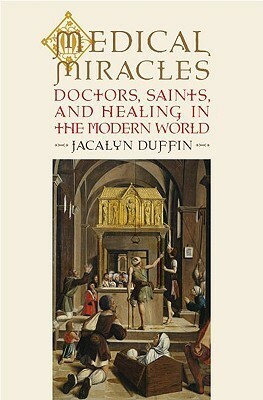 Medical Miracles: Doctors, Saints, and Healing in the Modern World by Jacalyn Duffin
