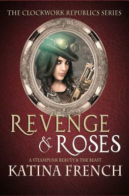 Revenge and Roses: A Steampunk Beauty and the Beast by Katina French