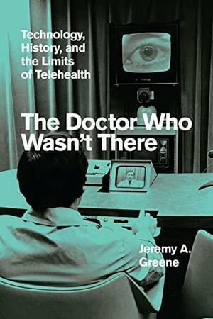 The Doctor Who Wasn't There: Technology, History, and the Limits of Telehealth by Jeremy A. Greene