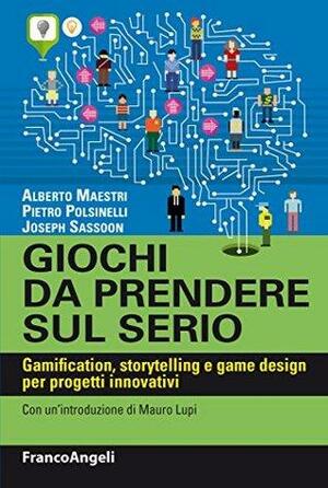 Giochi da prendere sul serio. Gamification, storytelling, game design per progetti innovativi by Alberto Maestri, Pietro Polsinelli, Joseph Sassoon