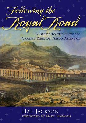 Following the Royal Road: A Guide to the Historic Camino Real de Tierra Adentro by Hal Jackson