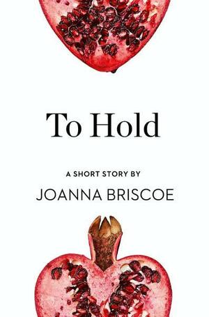 To Hold: A Short Story from the collection, Reader, I Married Him by Joanna Briscoe
