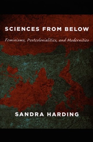 Sciences from Below: Feminisms, Postcolonialities, and Modernities by Sandra G. Harding