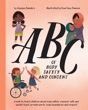 ABC of Body Safety and Consent: teach children about body safety, consent, safe/unsafe touch, private parts, body boundaries & respect by Jayneen Sanders