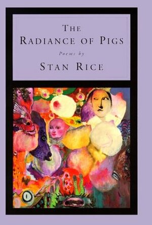 The Radiance of Pigs: Poems by Stan Rice