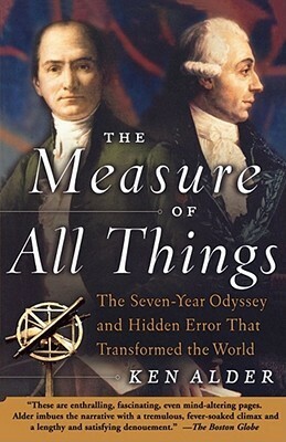 The Measure of All Things: The Seven-Year Odyssey and Hidden Error That Transformed the World by Ken Alder