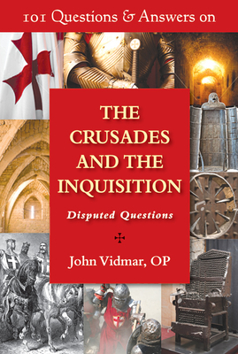101 Questions & Answers on the Crusades and the Inquisition: Disputed Questions by John Vidmar