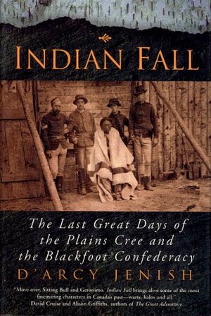 Indian Fall: The Last Great Days Of The Plains Cree And The Blackfoot Confederacy by D'Arcy Jenish