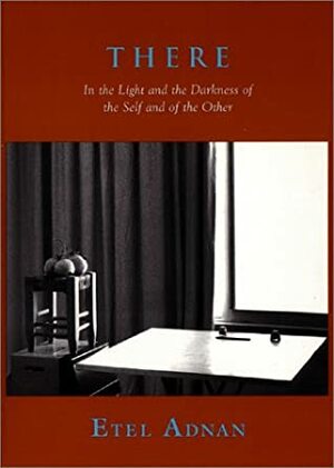 There: In the Light and the Darkness of the Self and of the Other by Etel Adnan