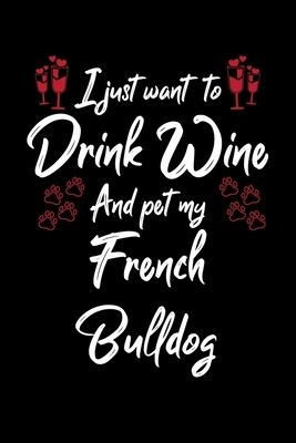 I Just Wanna Drink Wine And Pet My French Bulldog by Hopeful Designs