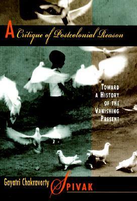 A Critique of Postcolonial Reason: Toward a History of the Vanishing Present by Gayatri Chakravorty Spivak