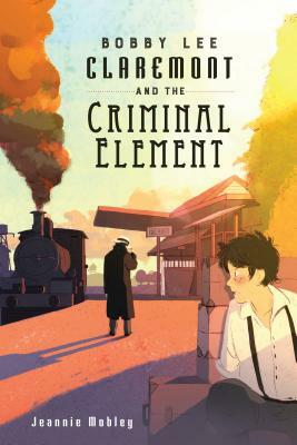 Bobby Lee Claremont and the Criminal Element by Jeannie Mobley