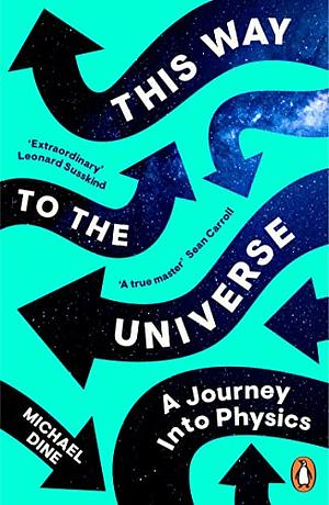 This Way to the Universe: A Theoretical Physicist's Journey to the Edge of Reality by Michael Dine