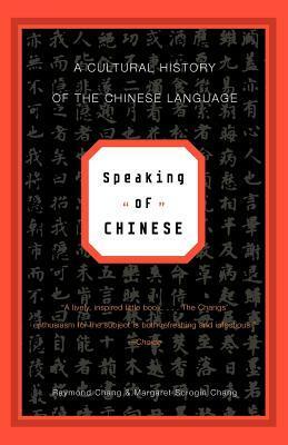 Speaking of Chinese: A Cultural History of the Chinese Language by Raymond Chang