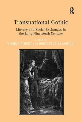 Transnational Gothic: Literary and Social Exchanges in the Long Nineteenth Century by Monika M. Elbert