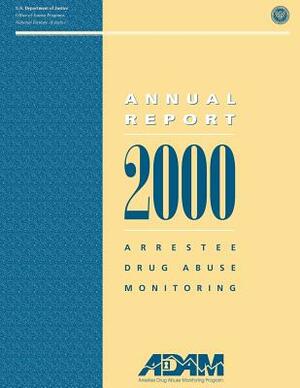 2000 Arrestee Drug Abuse Monitoring: Annual Report by National Institute of Justice