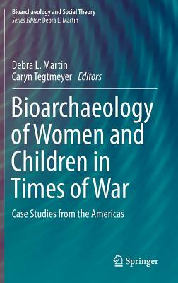 Bioarchaeology of Women and Children in Times of War: Case Studies from the Americas by 