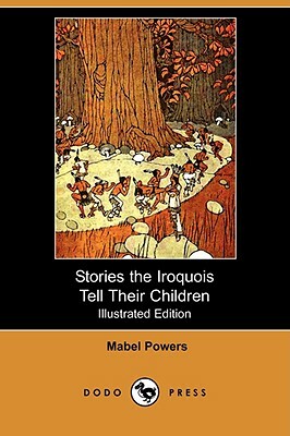 Stories the Iroquois Tell Their Children (Illustrated Edition) (Dodo Press) by Mabel Powers