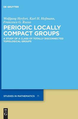 Periodic Locally Compact Groups: A Study of a Class of Totally Disconnected Topological Groups by Karl H. Hofmann, Francesco G. Russo, Wolfgang Herfort