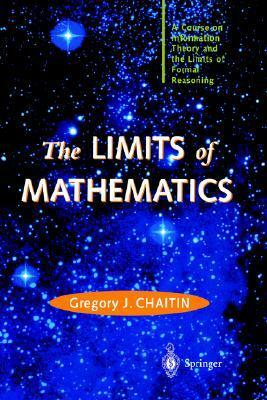 The Limits of Mathematics: A Course on Information Theory and the Limits of Formal Reasoning by Gregory Chaitin