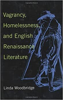 Vagrancy, Homelessness, and English Renaissance Literature by Linda Woodbridge