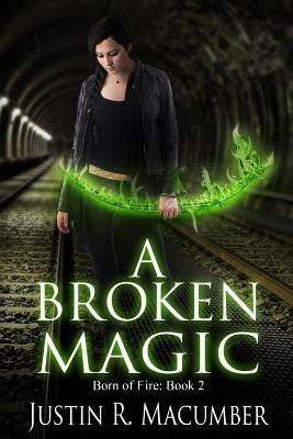 A Broken Magic: Born of Fire - Book 2 by Justin R. Macumber
