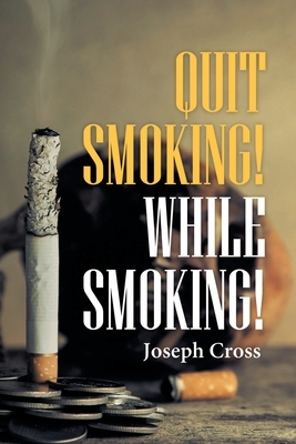 Quit Smoking! While Smoking! by Joseph Cross