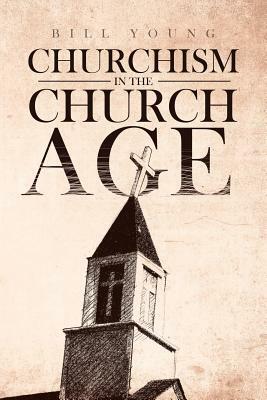 "churchism in the Church Age" by Bill Young