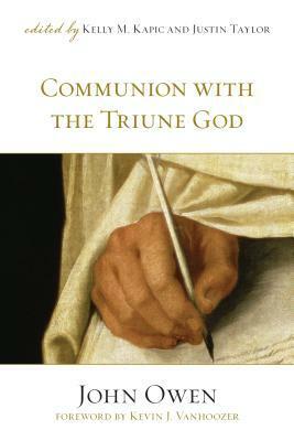 Communion with the Triune God by Kevin J. Vanhoozer, Justin Taylor, Kelly M. Kapic, John Owen