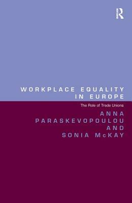 Workplace Equality in Europe: The Role of Trade Unions by Sonia McKay, Anna Paraskevopoulou