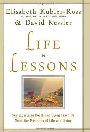 Life Lessons: Two Experts on Death and Dying Teach Us About the Mysteries of Life and Living by David Kessler, Elisabeth Kübler-Ross