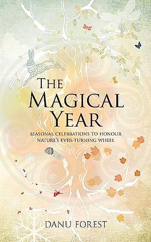 The Magical Year: Seasonal Celebrations to Honour Nature's Ever-Turning Wheel by Danu Forest