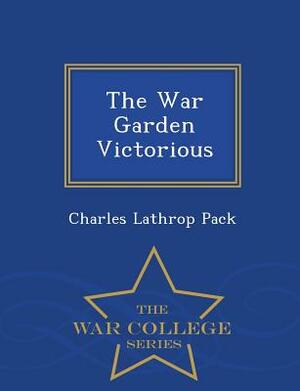 The War Garden Victorious - War College Series by Charles Lathrop Pack